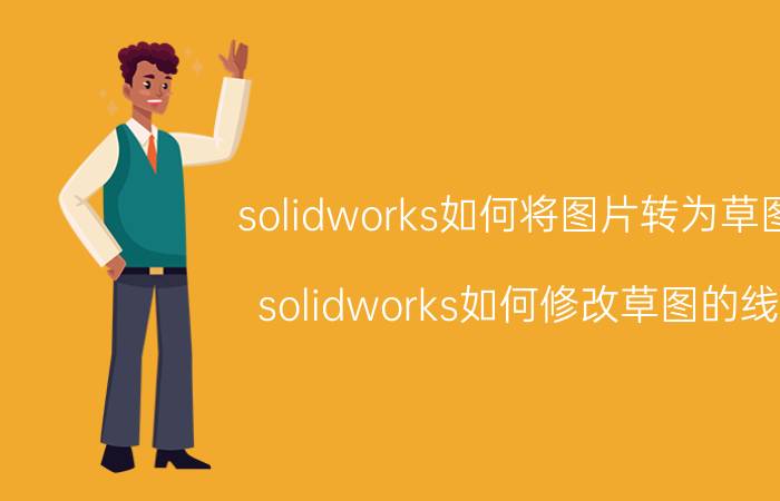 solidworks如何将图片转为草图 solidworks如何修改草图的线？